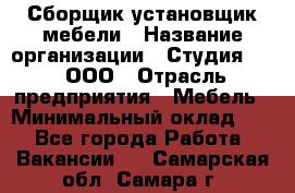 Сборщик-установщик мебели › Название организации ­ Студия 71 , ООО › Отрасль предприятия ­ Мебель › Минимальный оклад ­ 1 - Все города Работа » Вакансии   . Самарская обл.,Самара г.